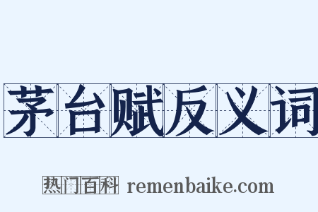 茅台赋反义词是什么意思的图片
